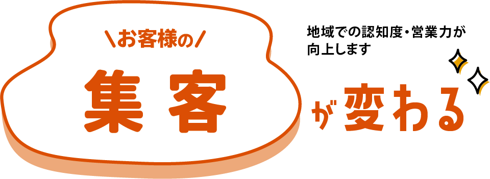 お客様の集客が変わる 地域での認知度・営業力が向上します