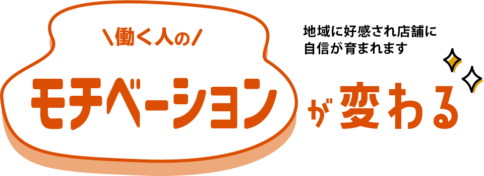 働く人のモチベーションが変わる 地域に好感され店舗に自信が育まれます