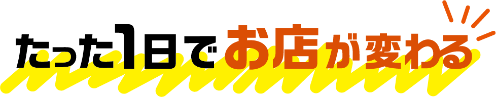 たった1日でお店が変わる