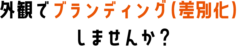 外観でブランディング（差別化）しませんか？