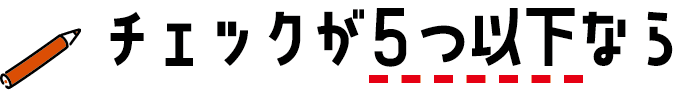 チェックが5つ以下なら