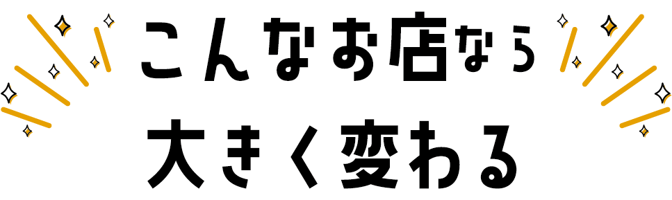 こんなお店なら大きく変わる